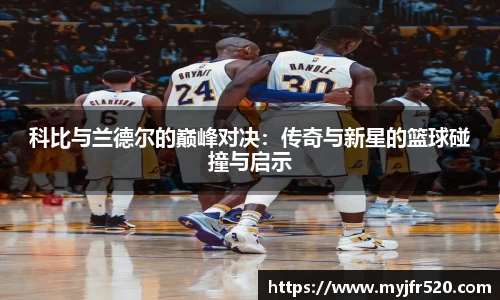科比与兰德尔的巅峰对决：传奇与新星的篮球碰撞与启示