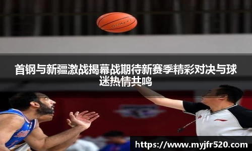 首钢与新疆激战揭幕战期待新赛季精彩对决与球迷热情共鸣